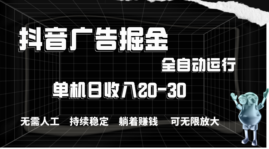 抖音广告掘金，单机产值20-30，全程自动化操作-星辰源码网