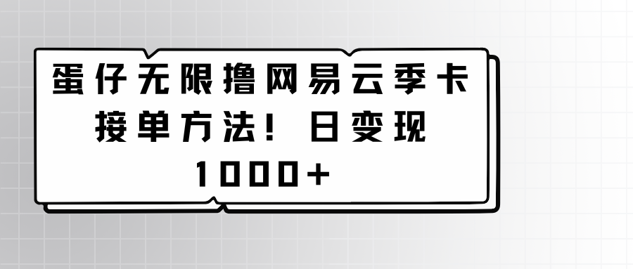 蛋仔无限撸网易云季卡接单方法！日变现1000+-星辰源码网