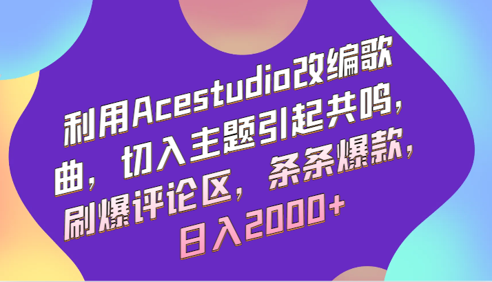 利用Acestudio改编歌曲，切入主题引起共鸣，刷爆评论区，条条爆款，日入2000+-星辰源码网