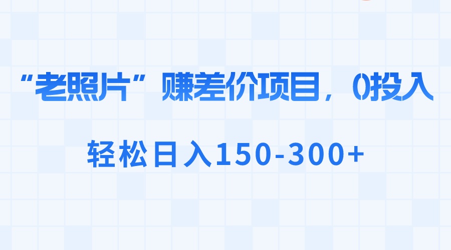 “老照片”赚差价，0投入，轻松日入150-300+-星辰源码网