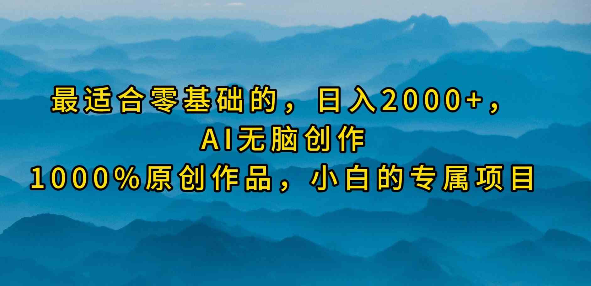 （9866期）最适合零基础的，日入2000+，AI无脑创作，100%原创作品，小白的专属项目-星辰源码网