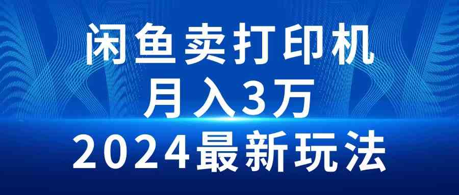 （10091期）2024闲鱼卖打印机，月入3万2024最新玩法-星辰源码网