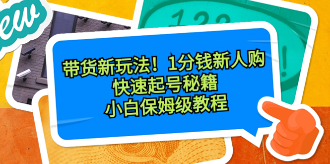 带货新玩法！1分钱新人购，快速起号秘籍！小白保姆级教程-星辰源码网