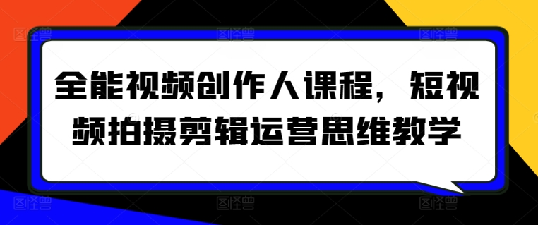 全能视频创作人课程，短视频拍摄剪辑运营思维教学-星辰源码网