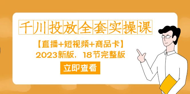 千川投放-全套实操课【直播+短视频+商品卡】2023新版，18节完整版！-星辰源码网