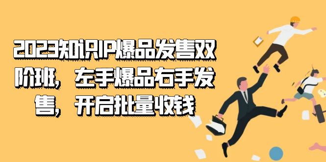 2023知识IP-爆品发售双 阶班，左手爆品右手发售，开启批量收钱-星辰源码网