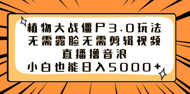 植物大战僵尸3.0玩法无需露脸无需剪辑视频，直播撸音浪，小白也能日入5000+-星辰源码网