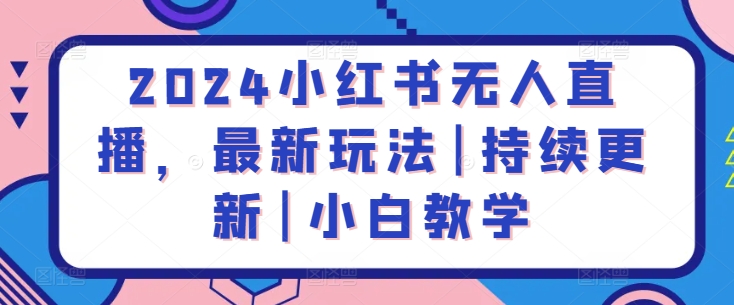 2024小红书无人直播，最新玩法|持续更新|小白教学-星辰源码网