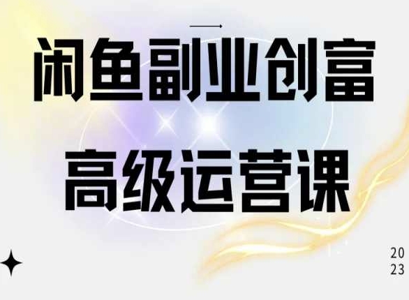 闲鱼电商运营高级课程，一部手机学会闲鱼开店赚钱-星辰源码网