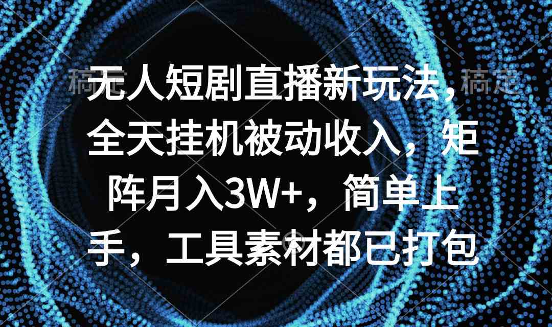 （9144期）无人短剧直播新玩法，全天挂机被动收入，矩阵月入3W+，简单上手，工具素…-星辰源码网