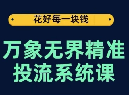 万象无界精准投流系统课，从关键词到推荐，从万象台到达摩盘，从底层原理到实操步骤-星辰源码网