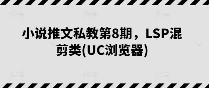 小说推文私教第8期，LSP混剪类(UC浏览器)-星辰源码网