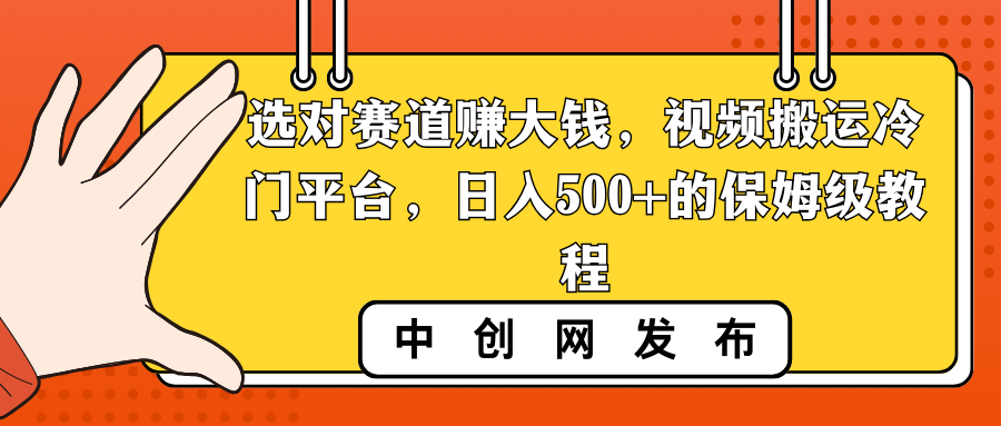 选对赛道赚大钱，视频搬运冷门平台，日入500+的保姆级教程-星辰源码网