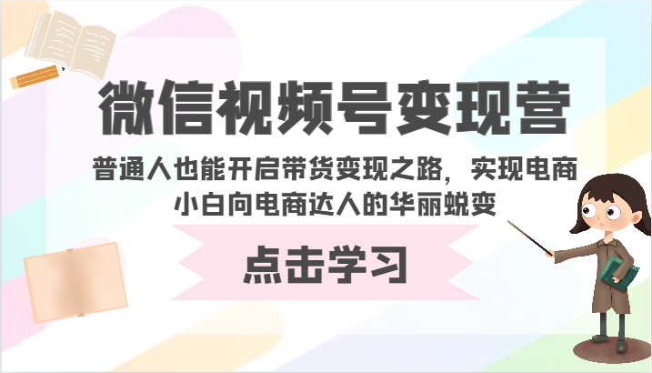 微信视频号变现营-普通人也能开启带货变现之路，实现电商小白向电商达人的华丽蜕变-星辰源码网